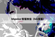 hhpoker客服微信（hik客服）