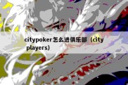 citypoker怎么进俱乐部（city players）