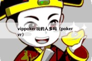 vippoker玩的人多吗（poker vr）