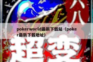 pokerworld最新下载站（poker最新下载地址）