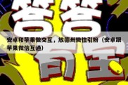 安卓和苹果做交互，放德州微信引粉（安卓跟苹果微信互通）