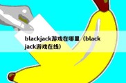 blackjack游戏在哪里（blackjack游戏在线）