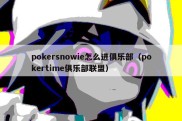 pokersnowie怎么进俱乐部（pokertime俱乐部联盟）