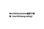 WorldClassCasino最新下载站（worldclassgrading）