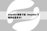 wepoker哪里下载（wepoker下载网址是多少）