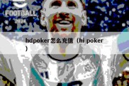 hdpoker怎么充值（hi poker）