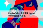 ReplayPoker怎么提现（pokertime提现多久到账）