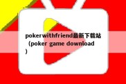 pokerwithfriend最新下载站（poker game download）