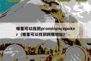 哪里可以找到prominencepoker（哪里可以找到网赌地址）