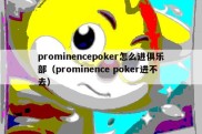 prominencepoker怎么进俱乐部（prominence poker进不去）