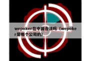 wepoker在中国合法吗（wepoker是哪个公司的）