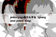 pokergaga是什么平台（geaxgame poker king）