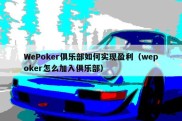 WePoker俱乐部如何实现盈利（wepoker怎么加入俱乐部）