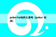 pokertw玩的人多吗（poker 玩法）