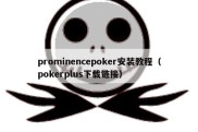 prominencepoker安装教程（pokerplus下载链接）