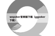 wepoker官网版下载（ggpoker下载）