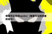 哪里可以找到xpoker（哪里可以找到兼职陪诊）