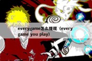 everygame怎么提现（every game you play）