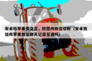 安卓和苹果做交互，放德州微信引粉（安卓微信和苹果微信聊天记录互通吗）