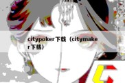 citypoker下载（citymaker下载）