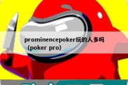 prominencepoker玩的人多吗（poker pro）